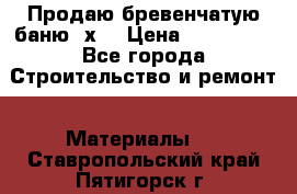 Продаю бревенчатую баню 8х4 › Цена ­ 100 000 - Все города Строительство и ремонт » Материалы   . Ставропольский край,Пятигорск г.